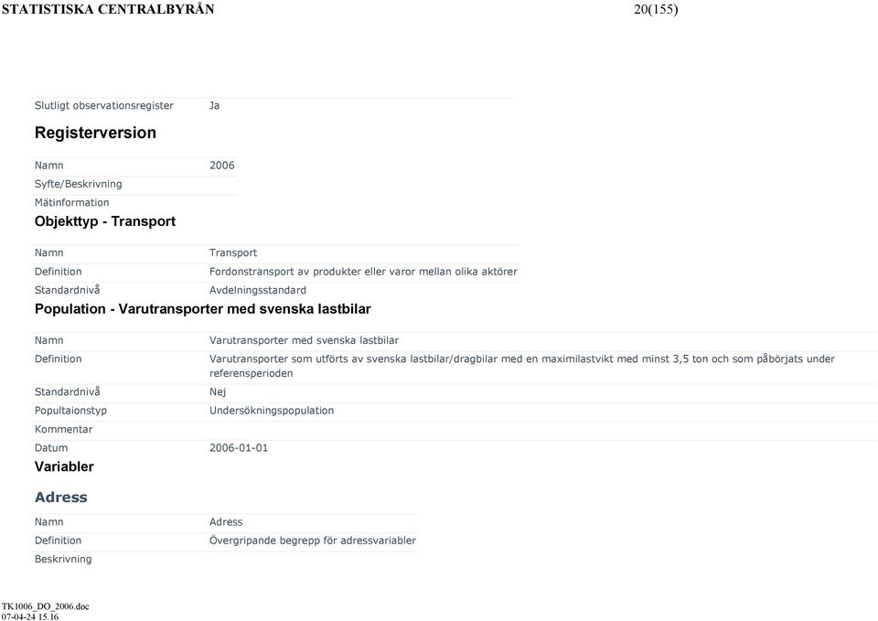 Popultaionstyp Varutransporter med svenska lastbilar Varutransporter som utförts av svenska lastbilar/dragbilar med en maximilastvikt med minst