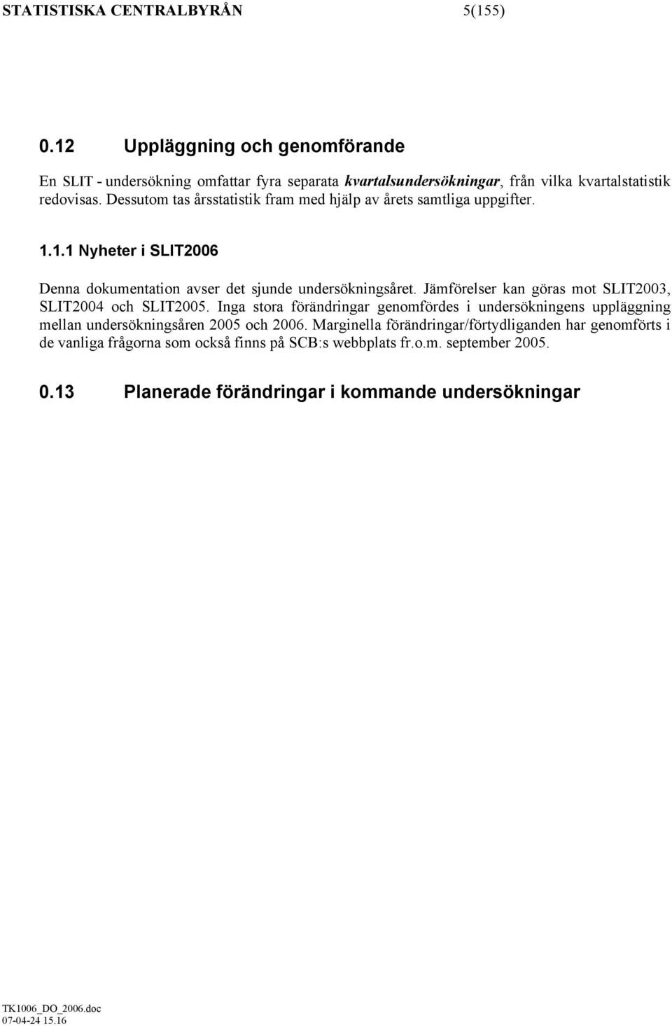 Dessutom tas årsstatistik fram med hjälp av årets samtliga uppgifter. 1.1.1 Nyheter i SLIT2006 Denna dokumentation avser det sjunde undersökningsåret.