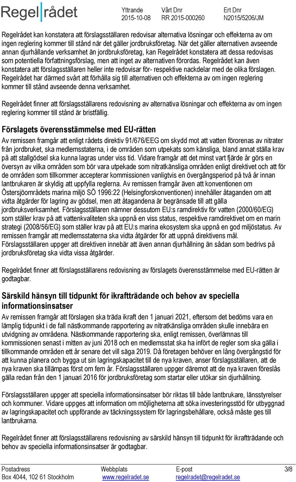 alternativen förordas. Regelrådet kan även konstatera att förslagsställaren heller inte redovisar för- respektive nackdelar med de olika förslagen.