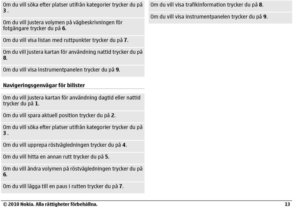 Om du vill visa instrumentpanelen trycker du på 9. Navigeringsgenvägar för bilister Om du vill justera kartan för användning dagtid eller nattid trycker du på 1.