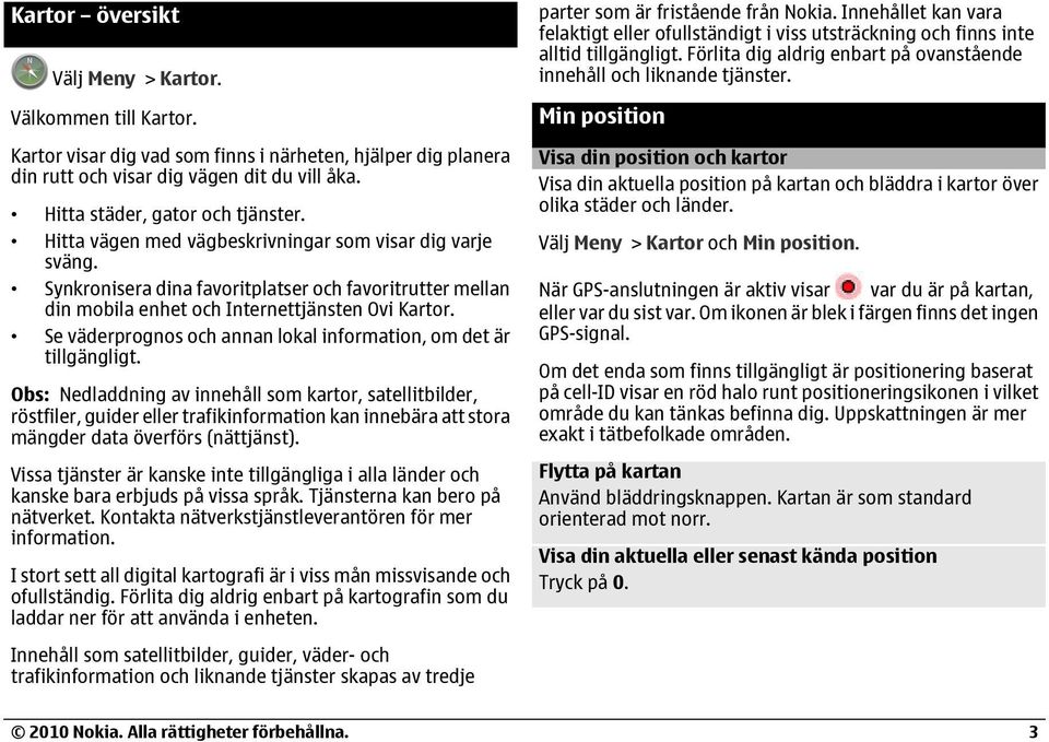 Synkronisera dina favoritplatser och favoritrutter mellan din mobila enhet och Internettjänsten Ovi Kartor. Se väderprognos och annan lokal information, om det är tillgängligt.