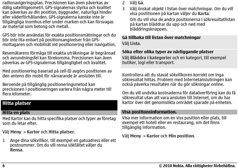 GPS bör inte användas för exakta positionsmätningar och du bör inte lita enbart på positionsangivelser från GPSmottagaren och mobilnät vid positionering eller navigation.