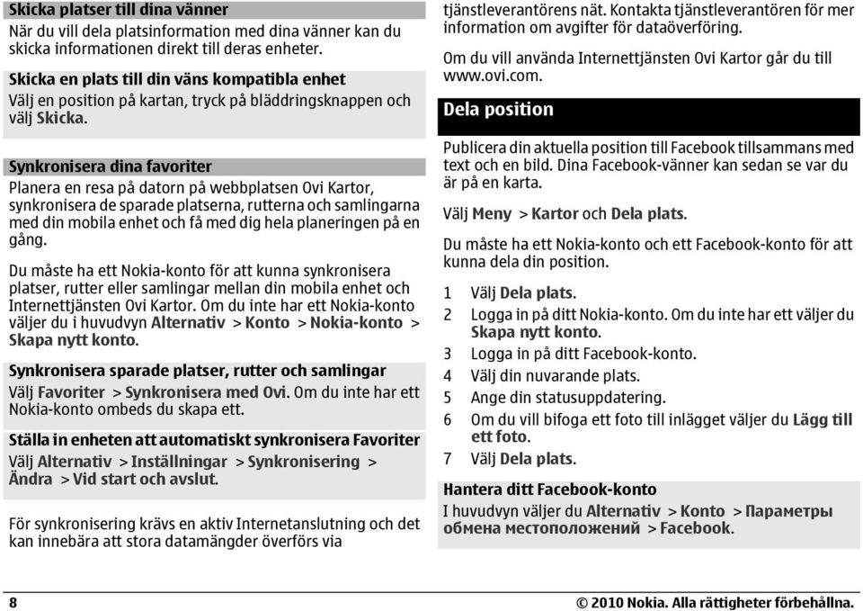 Synkronisera dina favoriter Planera en resa på datorn på webbplatsen Ovi Kartor, synkronisera de sparade platserna, rutterna och samlingarna med din mobila enhet och få med dig hela planeringen på en