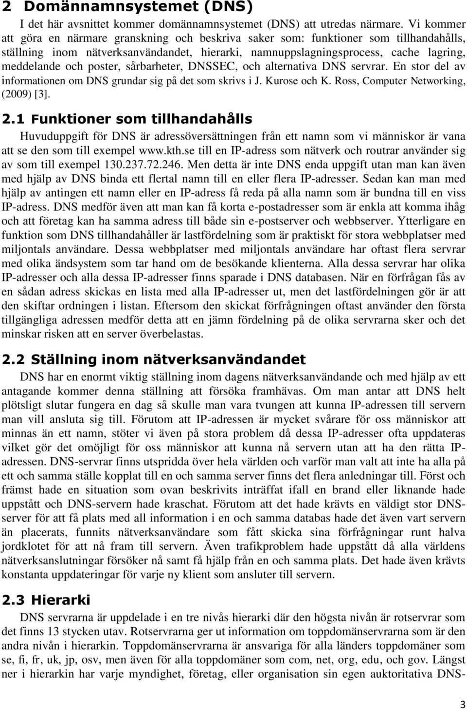 poster, sårbarheter, DNSSEC, och alternativa DNS servrar. En stor del av informationen om DNS grundar sig på det som skrivs i J. Kurose och K. Ross, Computer Networking, (2009) [3]. 2.