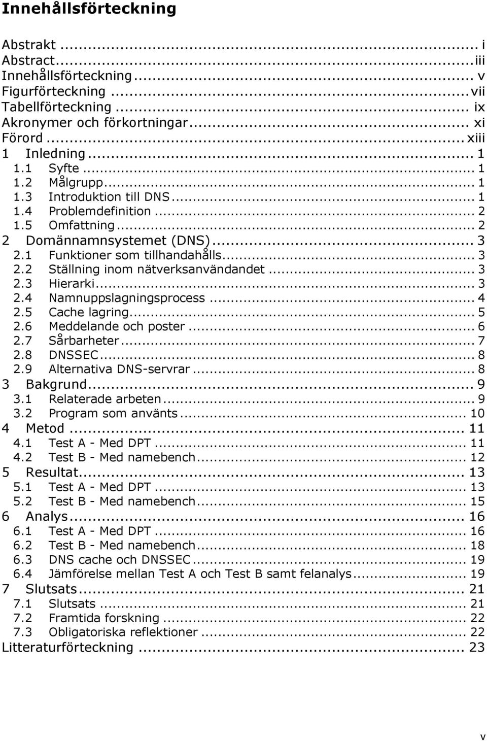 .. 3 2.3 Hierarki... 3 2.4 Namnuppslagningsprocess... 4 2.5 Cache lagring... 5 2.6 Meddelande och poster... 6 2.7 Sårbarheter... 7 2.8 DNSSEC... 8 2.9 Alternativa DNS-servrar... 8 3 Bakgrund... 9 3.