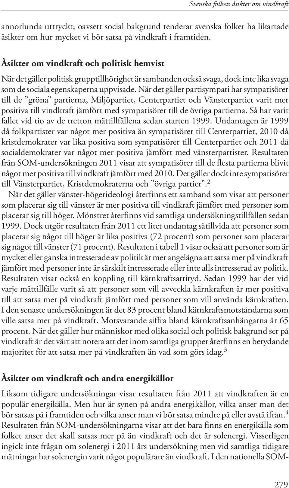 När det gäller partisympati har sympatisörer till de gröna partierna, Miljöpartiet, Centerpartiet och Vänsterpartiet varit mer positiva till vindkraft jämfört med sympatisörer till de övriga