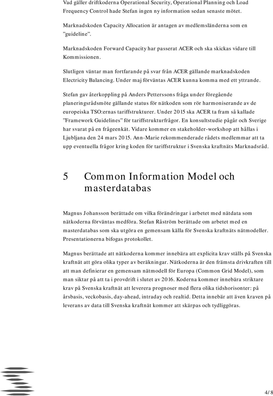 Slutligen väntar man fortfarande på svar från ACER gällande marknadskoden Electricity Balancing. Under maj förväntas ACER kunna komma med ett yttrande.