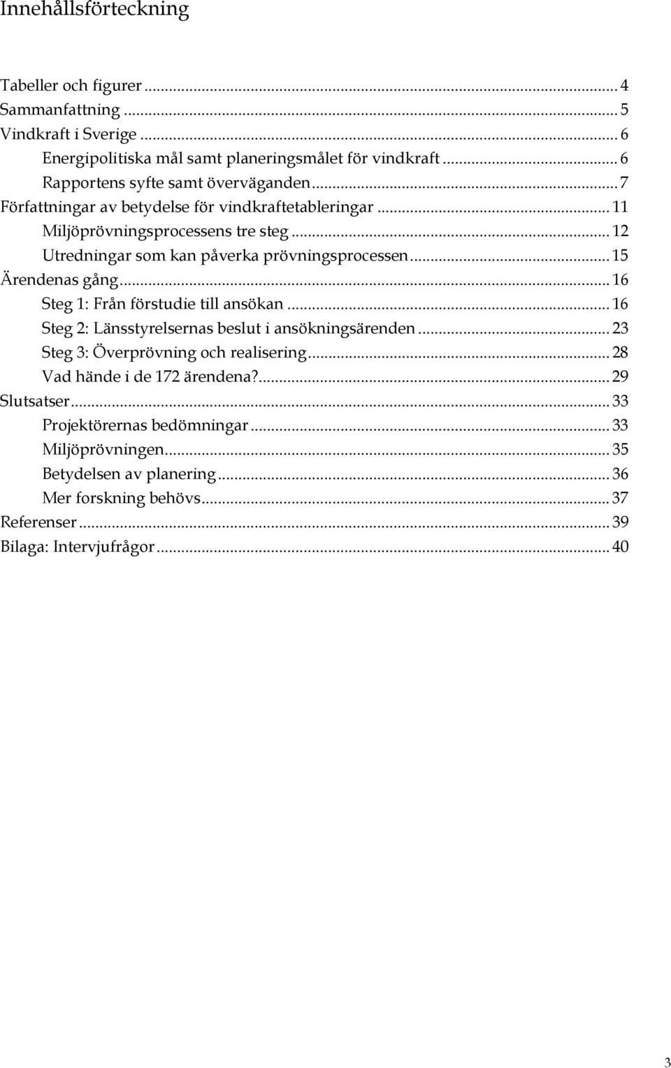 .. 12 Utredningar som kan påverka prövningsprocessen... 15 Ärendenas gång... 16 Steg 1: Från förstudie till ansökan... 16 Steg 2: Länsstyrelsernas beslut i ansökningsärenden.