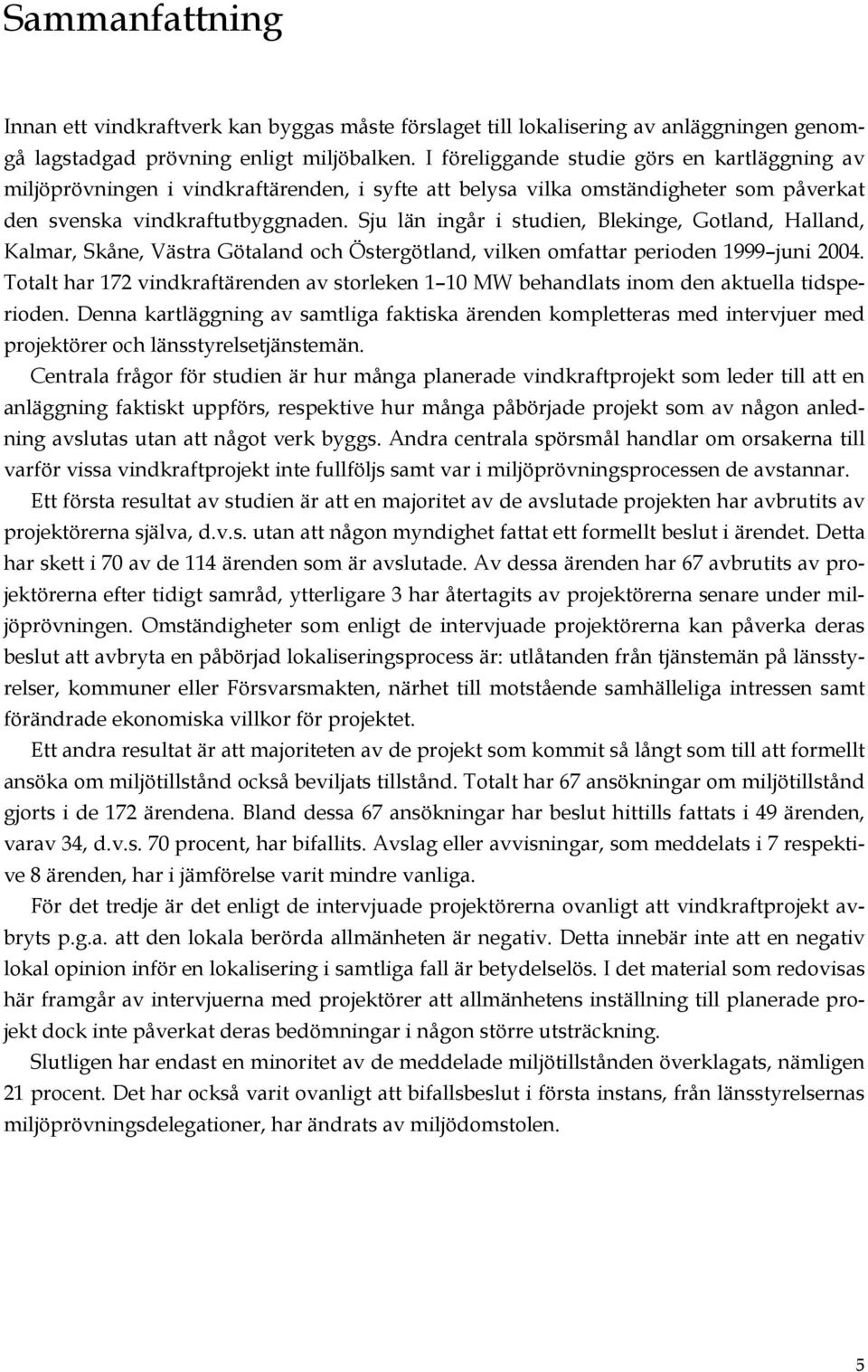 Sju län ingår i studien, Blekinge, Gotland, Halland, Kalmar, Skåne, Västra Götaland och Östergötland, vilken omfattar perioden 1999 juni 2004.