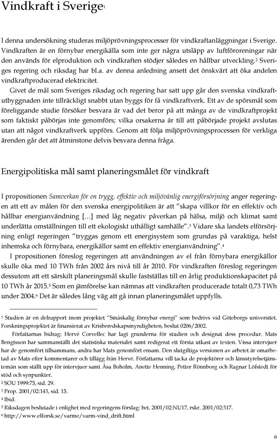 2 Sveriges regering och riksdag har bl.a. av denna anledning ansett det önskvärt att öka andelen vindkraftproducerad elektricitet.