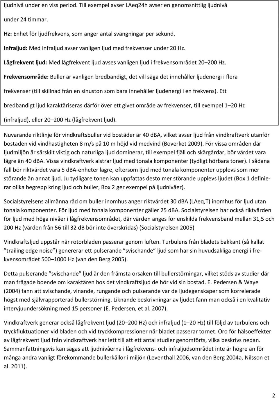 Frekvensområde: Buller är vanligen bredbandigt, det vill säga det innehåller ljudenergi i flera frekvenser (till skillnad från en sinuston som bara innehåller ljudenergi i en frekvens).