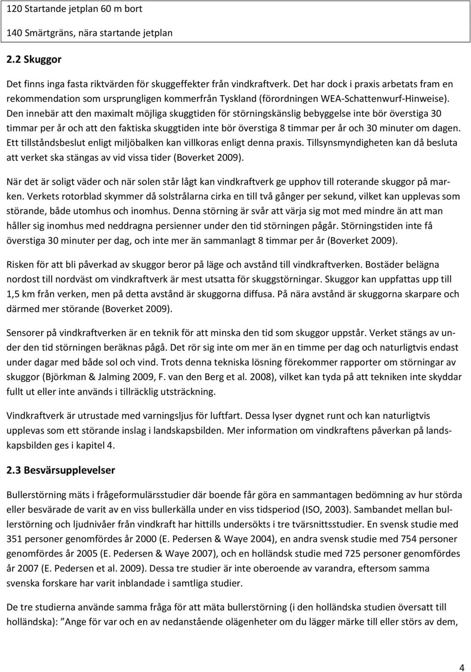 Den innebär att den maximalt möjliga skuggtiden för störningskänslig bebyggelse inte bör överstiga 30 timmar per år och att den faktiska skuggtiden inte bör överstiga 8 timmar per år och 30 minuter