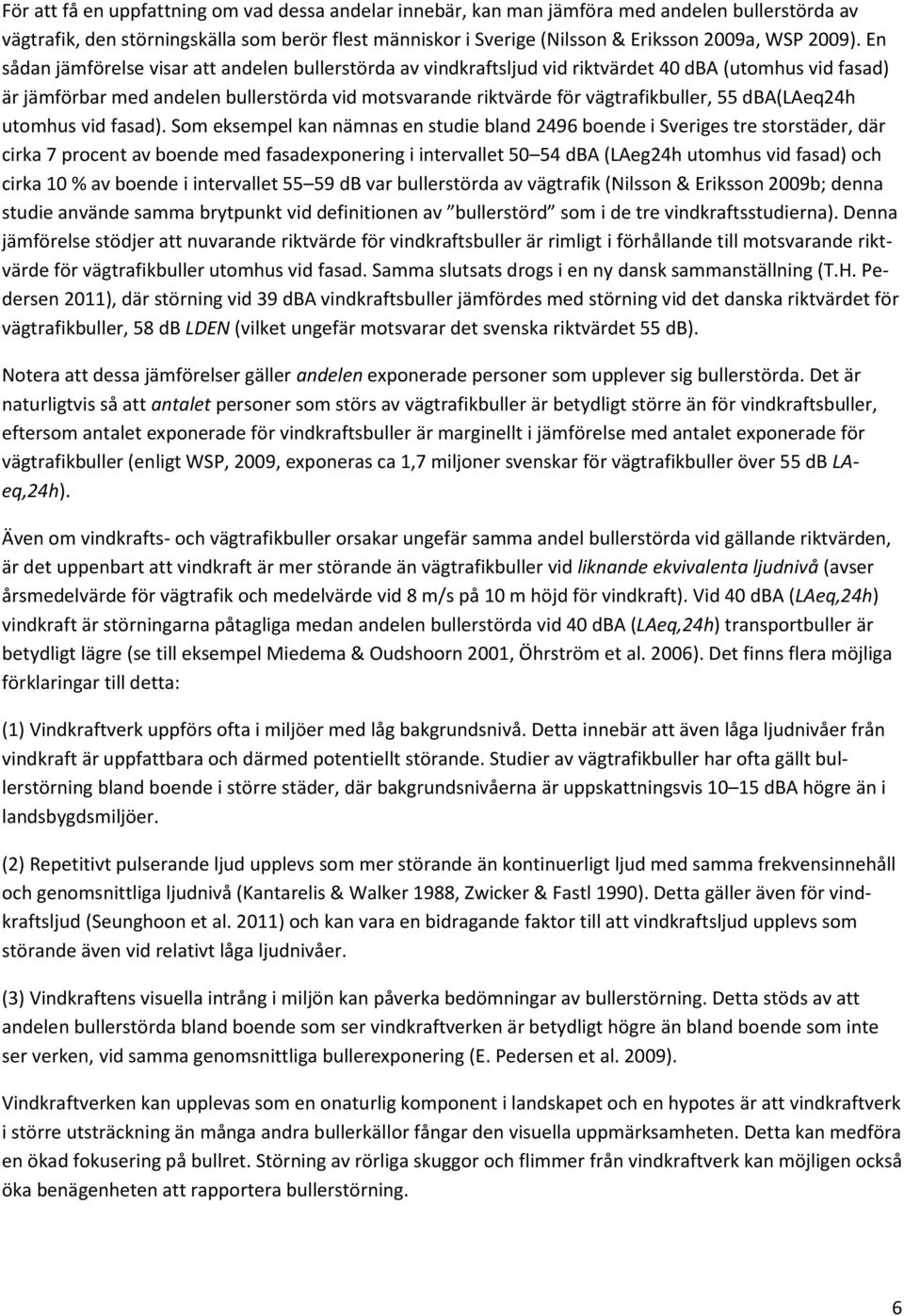 En sådan jämförelse visar att andelen bullerstörda av vindkraftsljud vid riktvärdet 40 dba (utomhus vid fasad) är jämförbar med andelen bullerstörda vid motsvarande riktvärde för vägtrafikbuller, 55