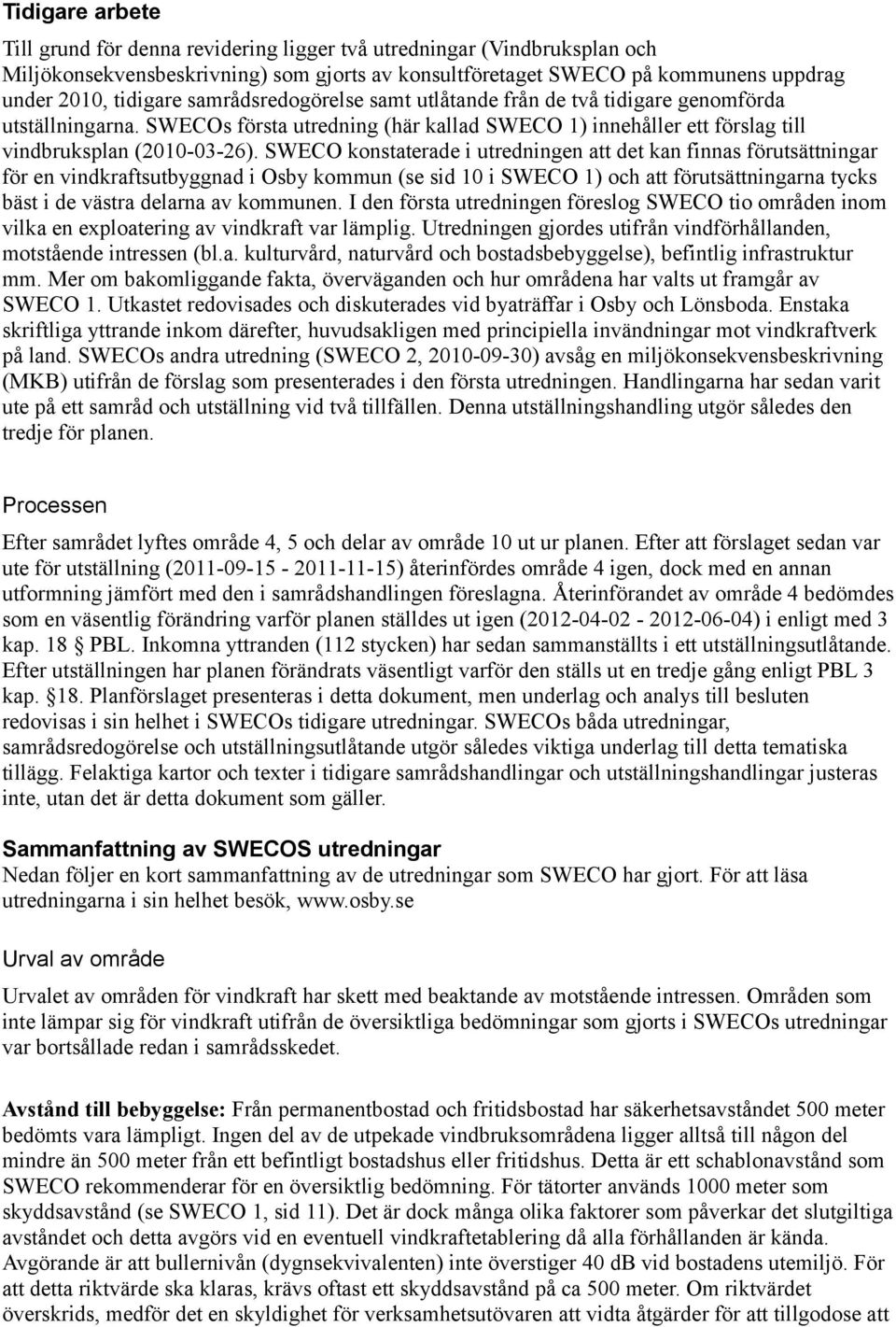 SWECO konstaterade i utredningen att det kan finnas förutsättningar för en vindkraftsutbyggnad i Osby kommun (se sid 10 i SWECO 1) och att förutsättningarna tycks bäst i de västra delarna av kommunen.