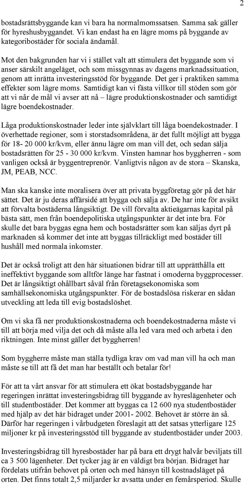 Det ger i praktiken samma effekter som lägre moms. Samtidigt kan vi fästa villkor till stöden som gör att vi når de mål vi avser att nå lägre produktionskostnader och samtidigt lägre boendekostnader.