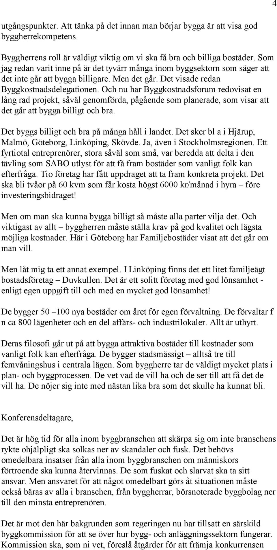 Och nu har Byggkostnadsforum redovisat en lång rad projekt, såväl genomförda, pågående som planerade, som visar att det går att bygga billigt och bra. Det byggs billigt och bra på många håll i landet.