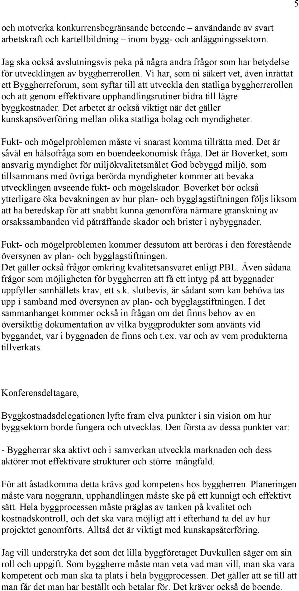 Vi har, som ni säkert vet, även inrättat ett Byggherreforum, som syftar till att utveckla den statliga byggherrerollen och att genom effektivare upphandlingsrutiner bidra till lägre byggkostnader.