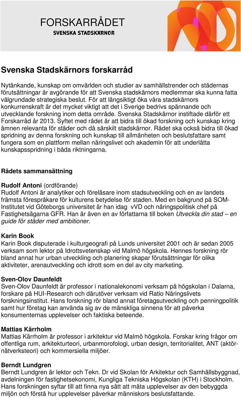 För att långsiktigt öka våra stadskärnors konkurrenskraft är det mycket viktigt att det i Sverige bedrivs spännande och utvecklande forskning inom detta område.