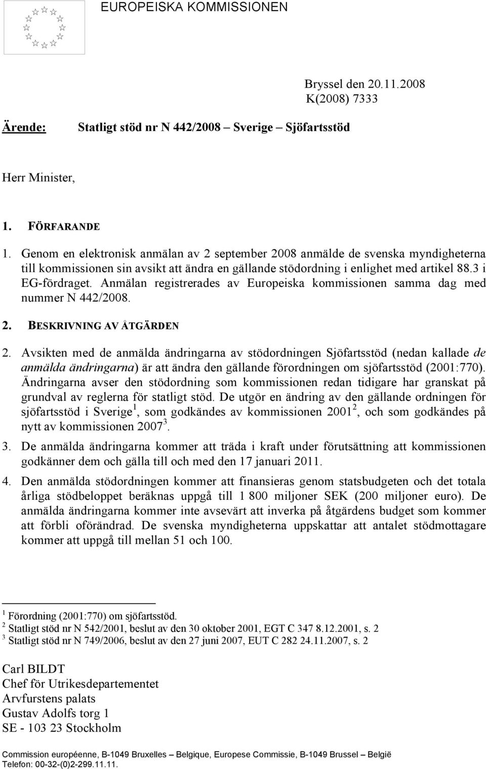 Anmälan registrerades av Europeiska kommissionen samma dag med nummer N 442/2008. 2. BESKRIVNING AV ÅTGÄRDEN 2.