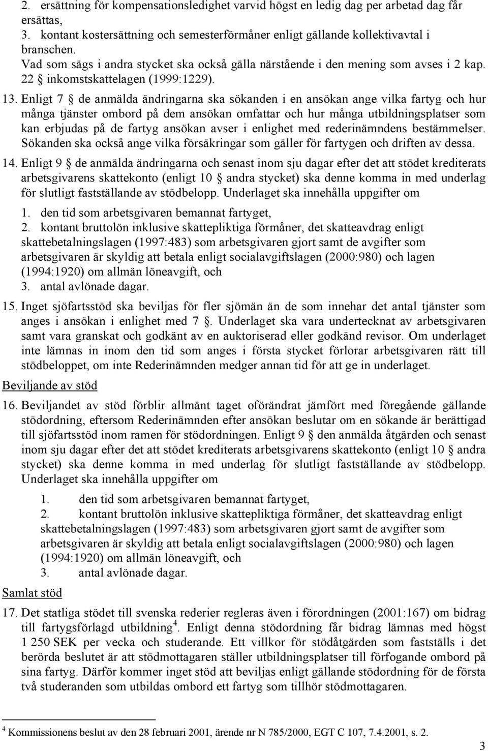 Enligt 7 de anmälda ändringarna ska sökanden i en ansökan ange vilka fartyg och hur många tjänster ombord på dem ansökan omfattar och hur många utbildningsplatser som kan erbjudas på de fartyg