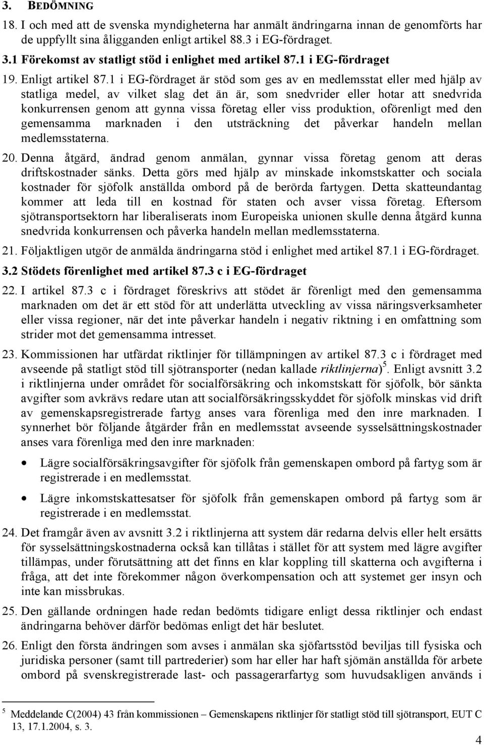 1 i EG-fördraget är stöd som ges av en medlemsstat eller med hjälp av statliga medel, av vilket slag det än är, som snedvrider eller hotar att snedvrida konkurrensen genom att gynna vissa företag