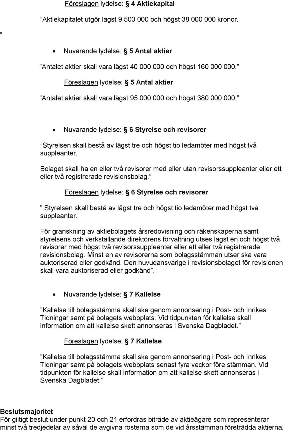 Nuvarande lydelse: 6 Styrelse och revisorer Styrelsen skall bestå av lägst tre och högst tio ledamöter med högst två suppleanter.