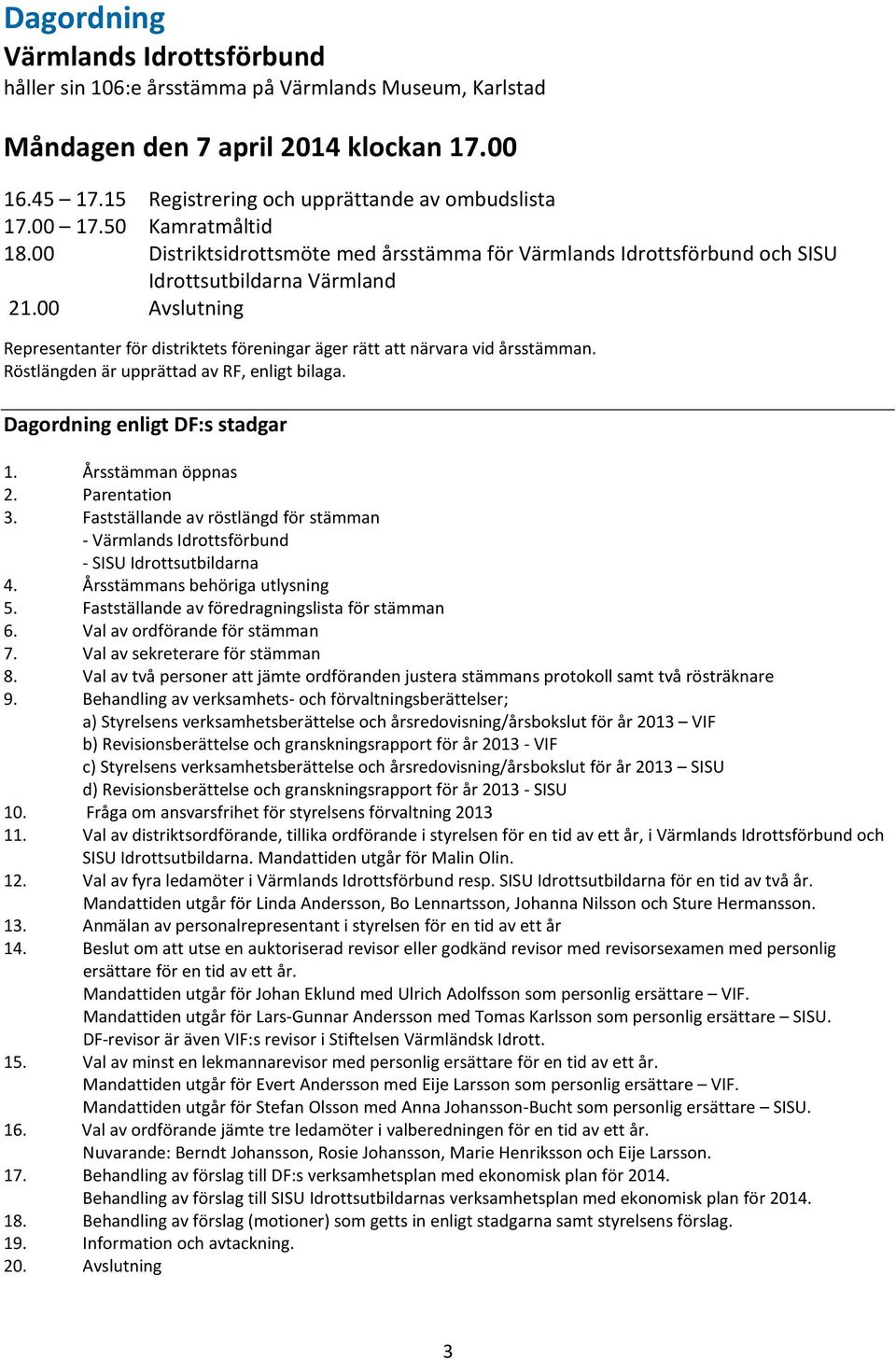 00 Avslutning Representanter för distriktets föreningar äger rätt att närvara vid årsstämman. Röstlängden är upprättad av RF, enligt bilaga. Dagordning enligt DF:s stadgar 1. Årsstämman öppnas 2.