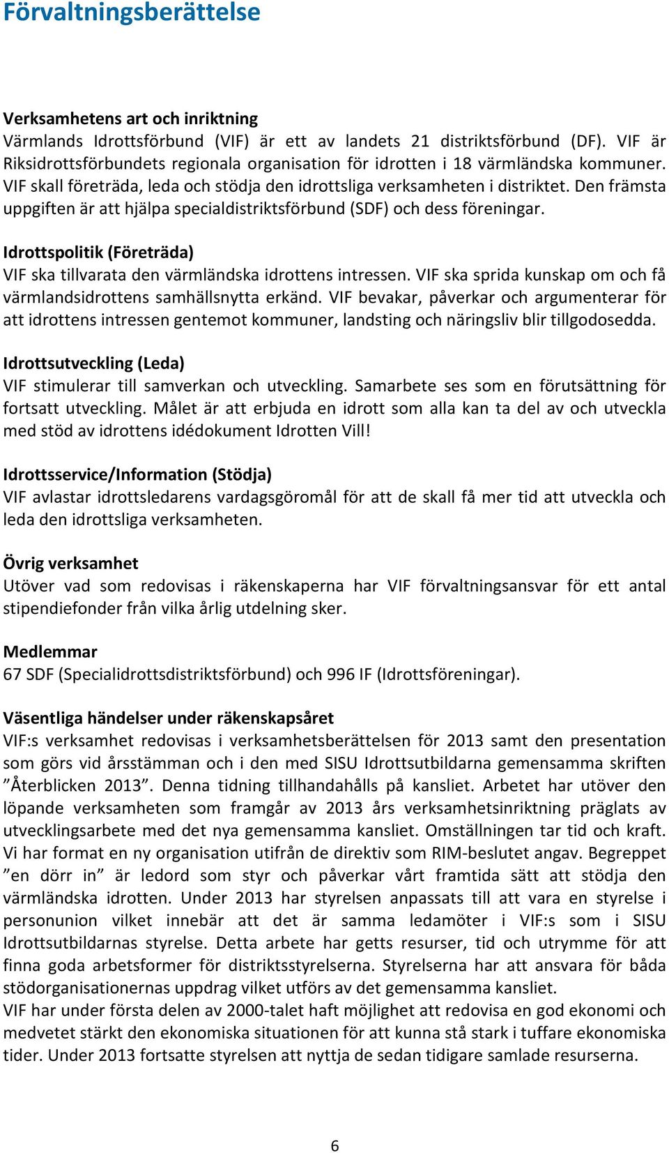 Den främsta uppgiften är att hjälpa specialdistriktsförbund (SDF) och dess föreningar. Idrottspolitik (Företräda) VIF ska tillvarata den värmländska idrottens intressen.