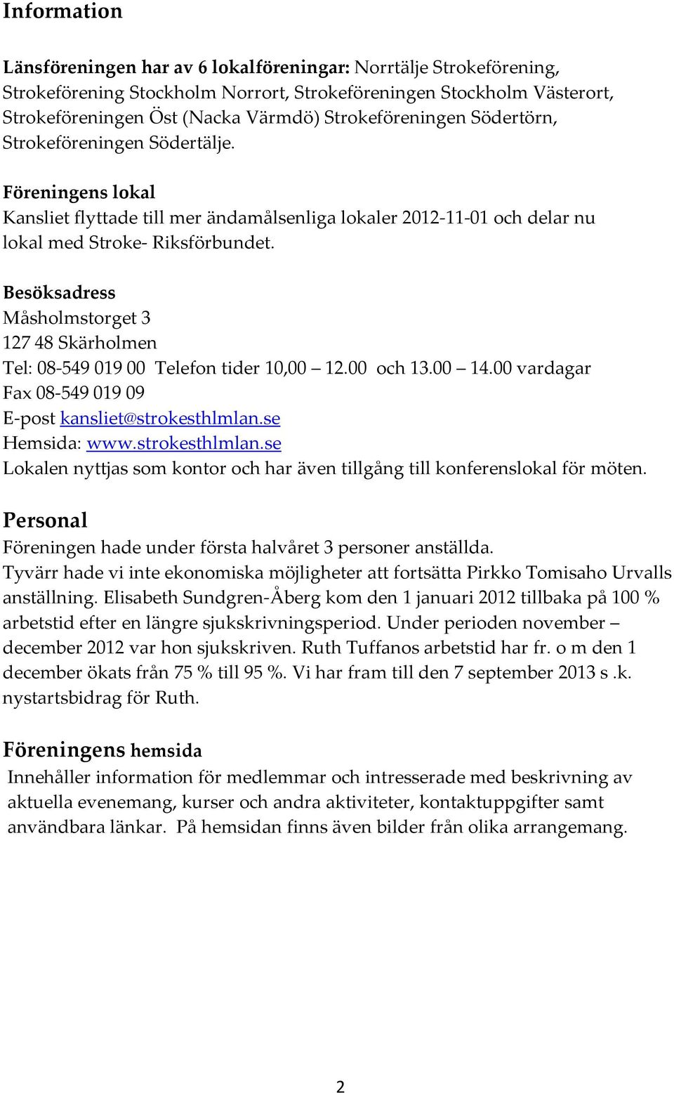 Besöksadress Måsholmstorget 3 127 48 Skärholmen Tel: 08-549 019 00 Telefon tider 10,00 12.00 och 13.00 14.00 vardagar Fax 08-549 019 09 E-post kansliet@strokesthlmlan.