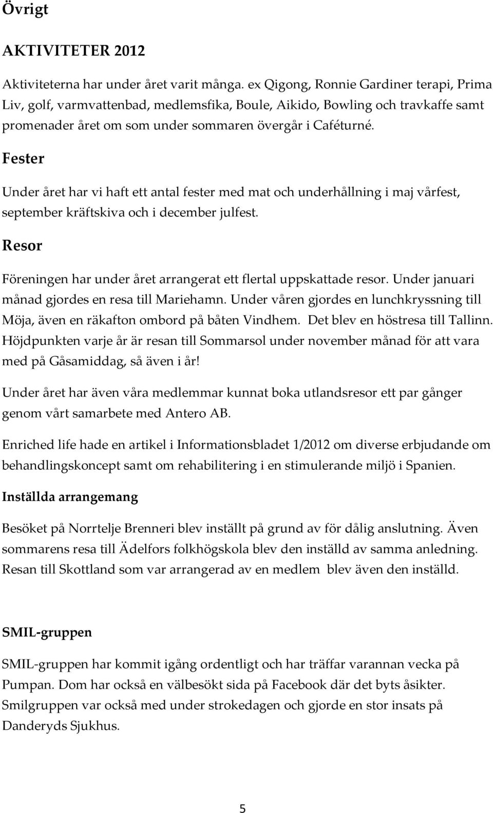 Fester Under året har vi haft ett antal fester med mat och underhållning i maj vårfest, september kräftskiva och i december julfest.