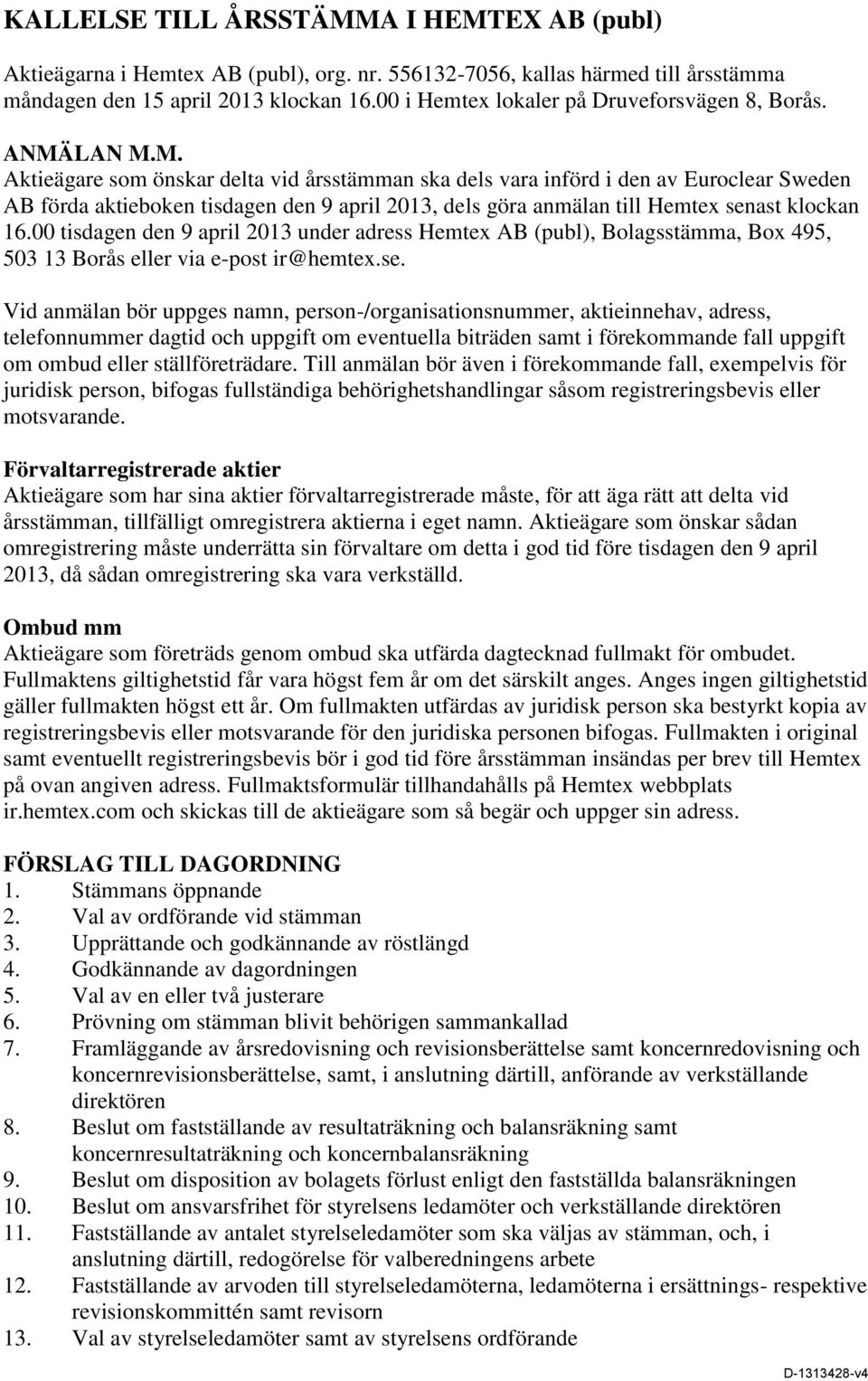 LAN M.M. Aktieägare som önskar delta vid årsstämman ska dels vara införd i den av Euroclear Sweden AB förda aktieboken tisdagen den 9 april 2013, dels göra anmälan till Hemtex senast klockan 16.