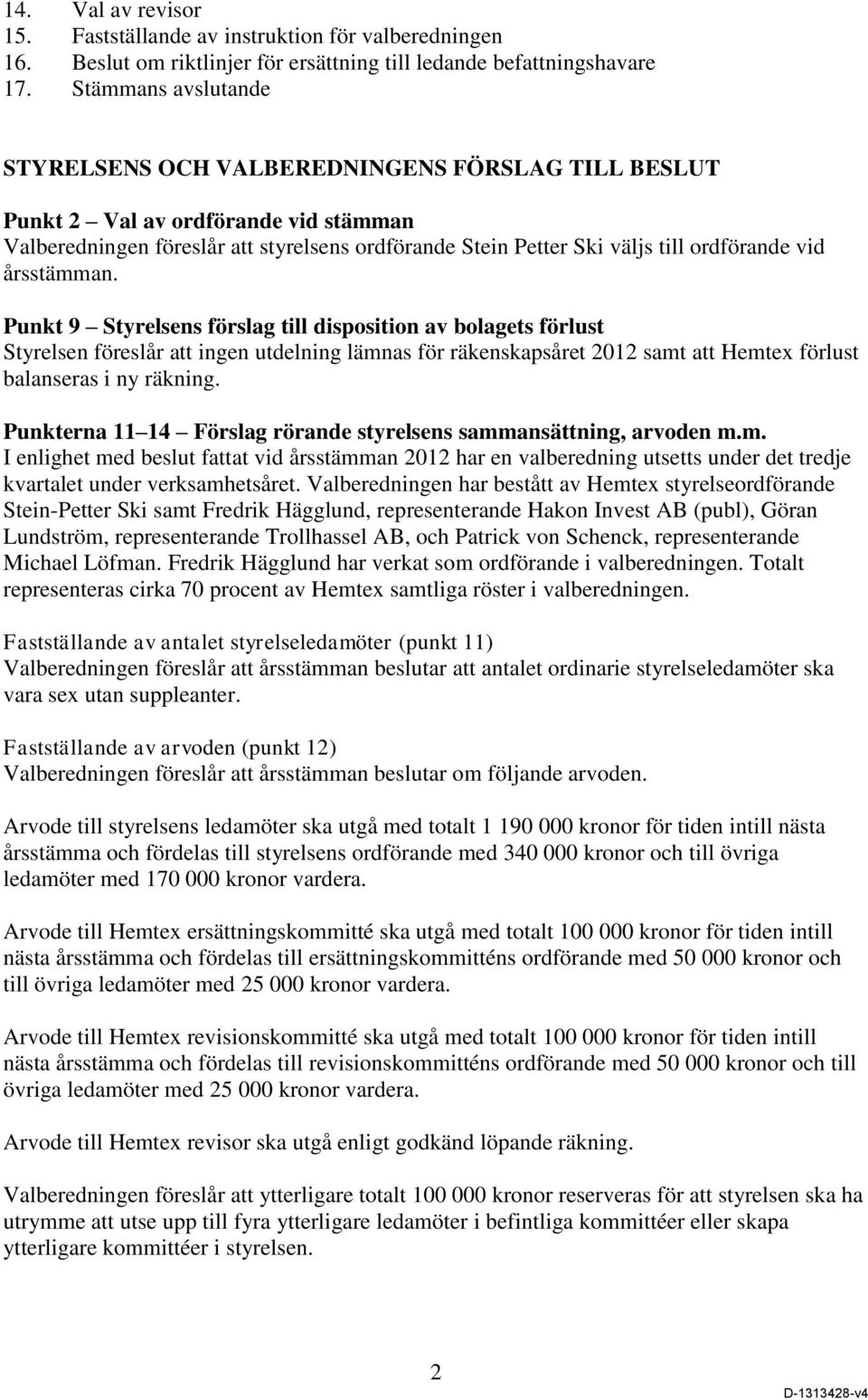 vid årsstämman. Punkt 9 Styrelsens förslag till disposition av bolagets förlust Styrelsen föreslår att ingen utdelning lämnas för räkenskapsåret 2012 samt att Hemtex förlust balanseras i ny räkning.