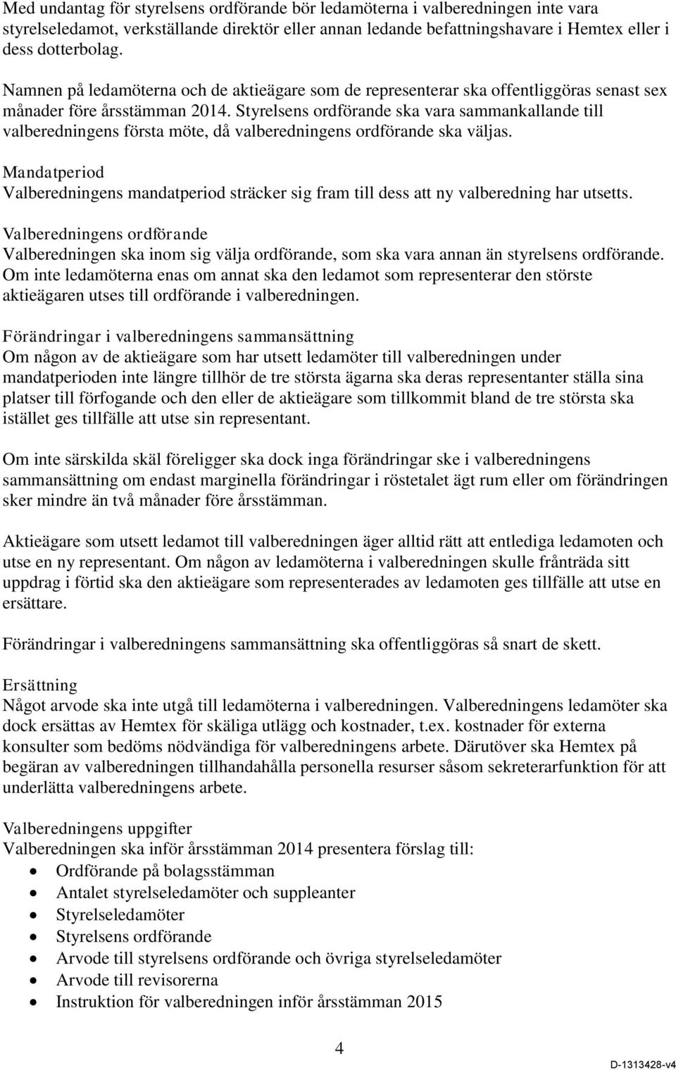 Styrelsens ordförande ska vara sammankallande till valberedningens första möte, då valberedningens ordförande ska väljas.