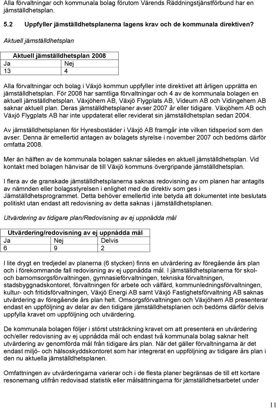 För 2008 har samtliga förvaltningar och 4 av de kommunala bolagen en aktuell jämställdhetsplan. Växjöhem AB, Växjö Flygplats AB, Videum AB och Vidingehem AB saknar aktuell plan.