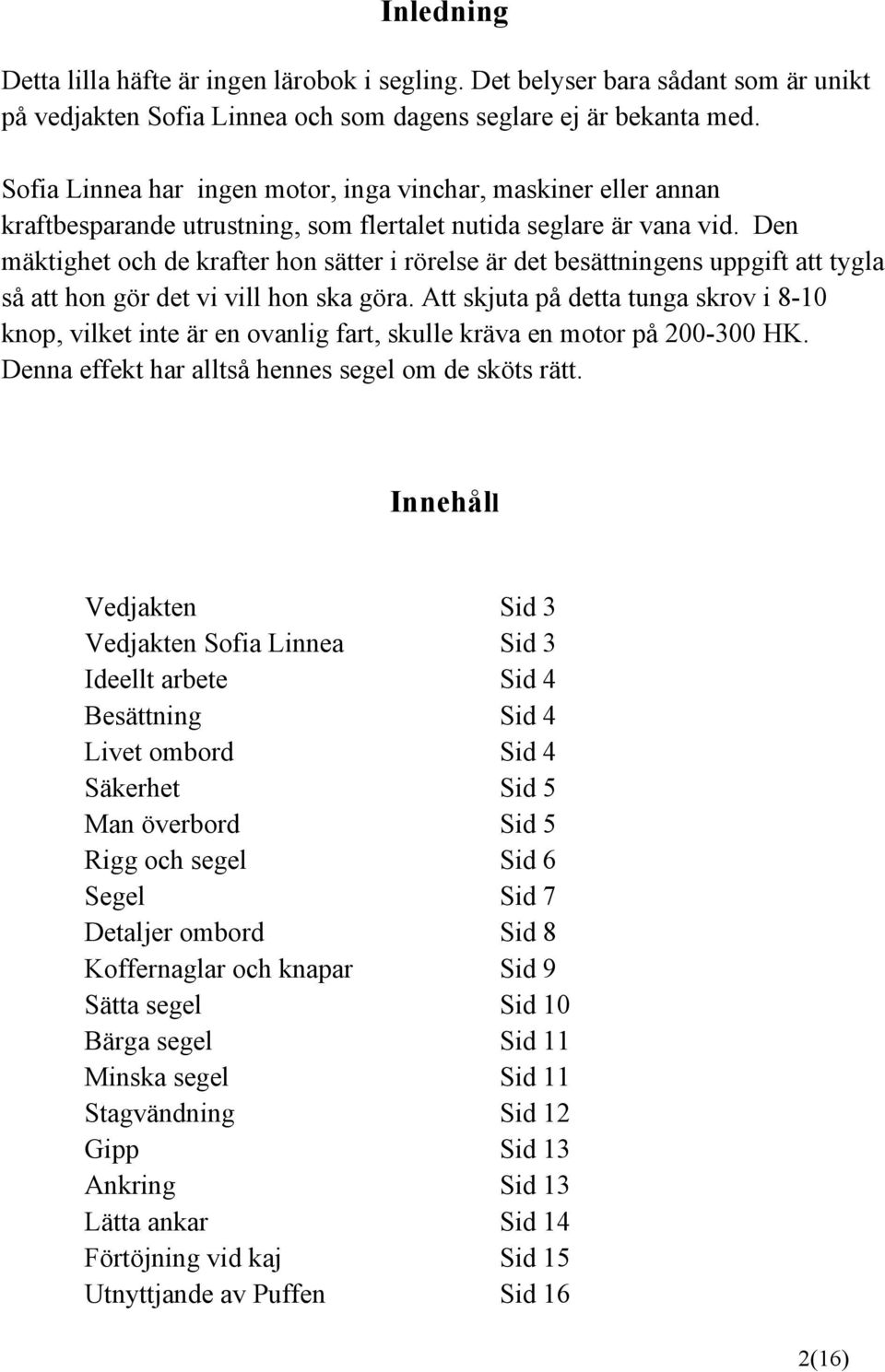 Den mäktighet och de krafter hon sätter i rörelse är det besättningens uppgift att tygla så att hon gör det vi vill hon ska göra.