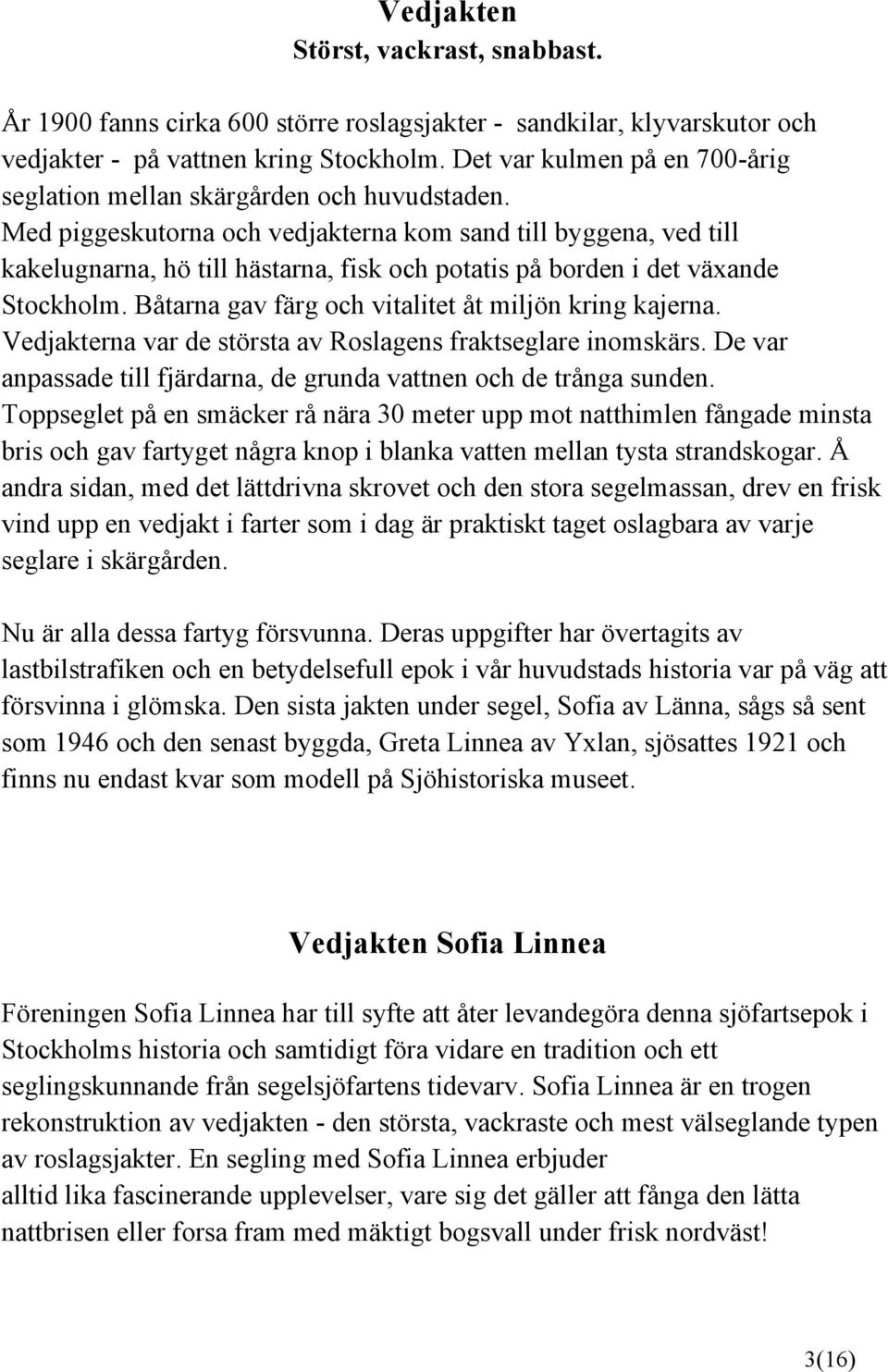 Med piggeskutorna och vedjakterna kom sand till byggena, ved till kakelugnarna, hö till hästarna, fisk och potatis på borden i det växande Stockholm.