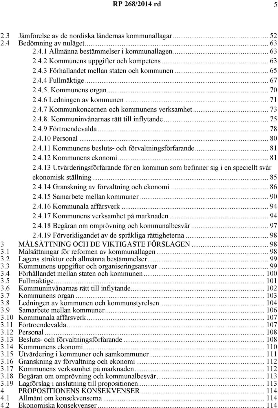 4.9 Förtroendevalda... 78 2.4.10 Personal... 80 2.4.11 Kommunens besluts- och förvaltningsförfarande... 81 2.4.12 Kommunens ekonomi... 81 2.4.13 Utvärderingsförfarande för en kommun som befinner sig i en speciellt svår ekonomisk ställning.