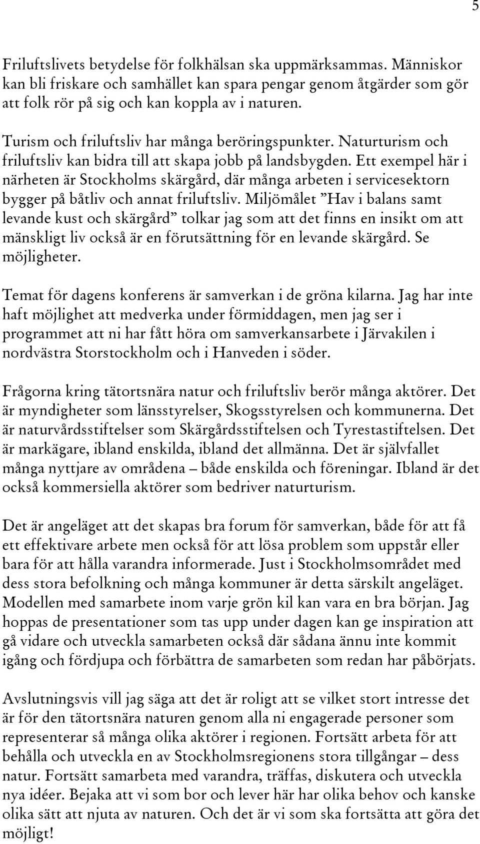 Ett exempel här i närheten är Stockholms skärgård, där många arbeten i servicesektorn bygger på båtliv och annat friluftsliv.