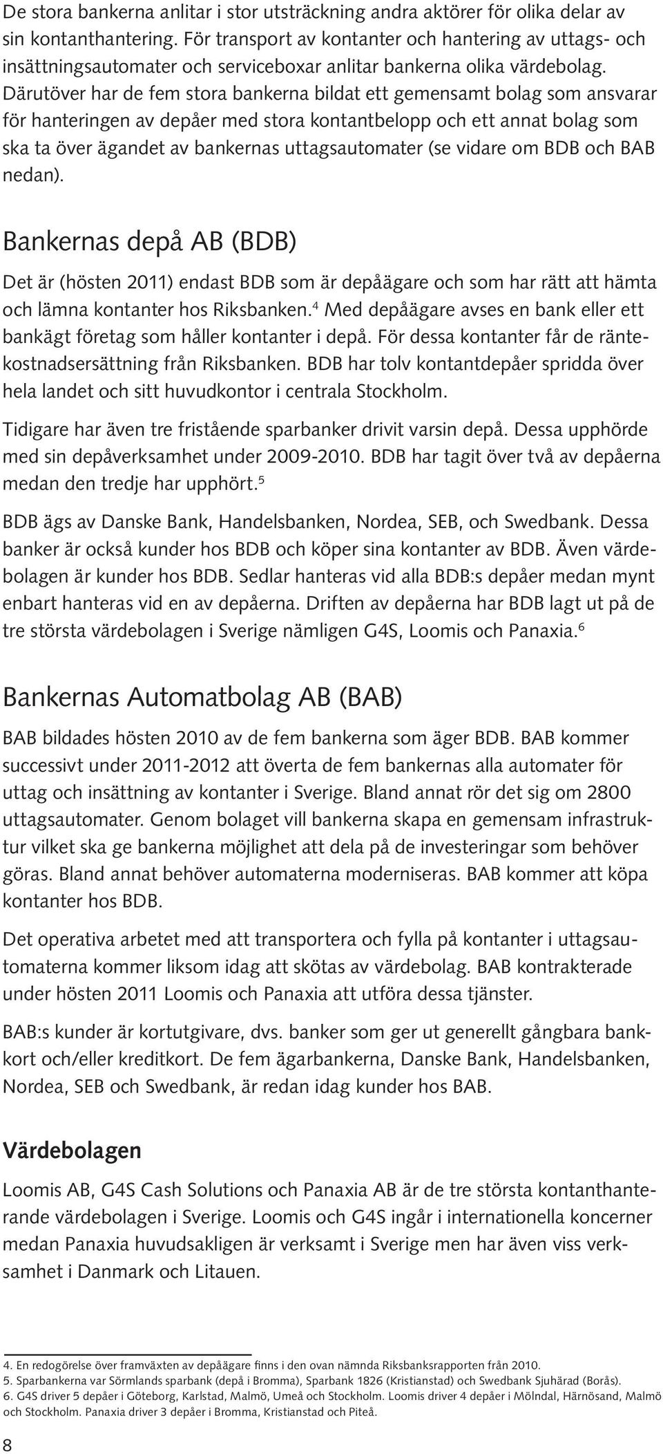 Därutöver har de fem stora bankerna bildat ett gemensamt bolag som ansvarar för hanteringen av depåer med stora kontantbelopp och ett annat bolag som ska ta över ägandet av bankernas uttagsautomater