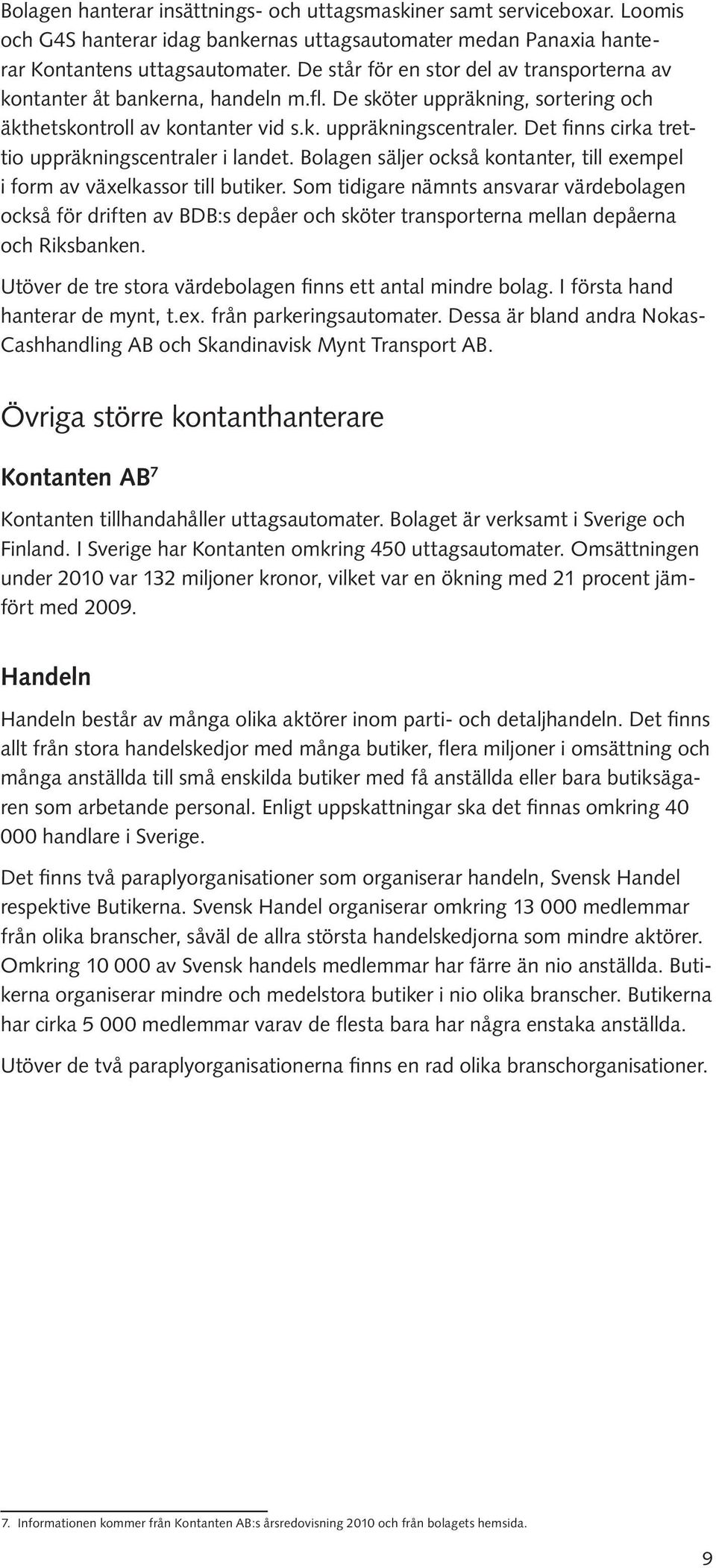 Det finns cirka trettio uppräkningscentraler i landet. Bolagen säljer också kontanter, till exempel i form av växelkassor till butiker.