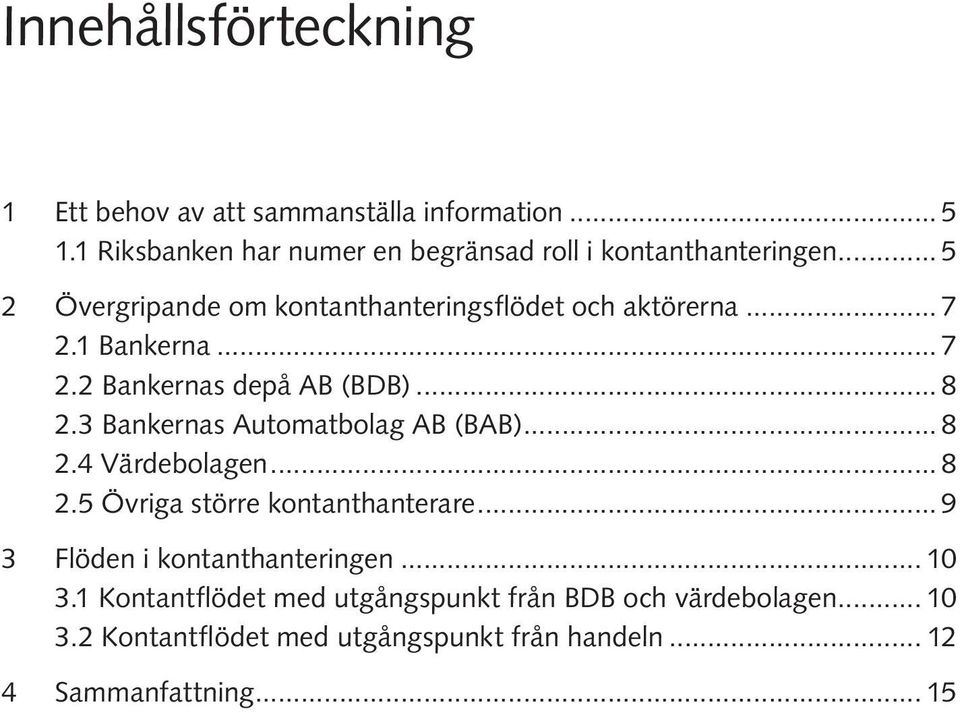 3 Bankernas Automatbolag AB (BAB)... 8 2.4 Värdebolagen... 8 2.5 Övriga större kontanthanterare... 9 3 Flöden i kontanthanteringen.