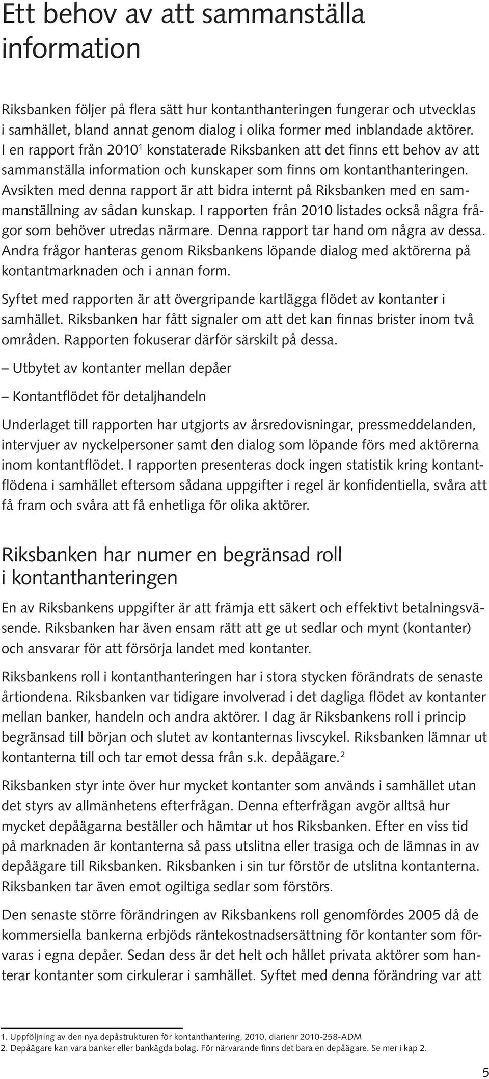 Avsikten med denna rapport är att bidra internt på Riksbanken med en sammanställning av sådan kunskap. I rapporten från 2010 listades också några frågor som behöver utredas närmare.