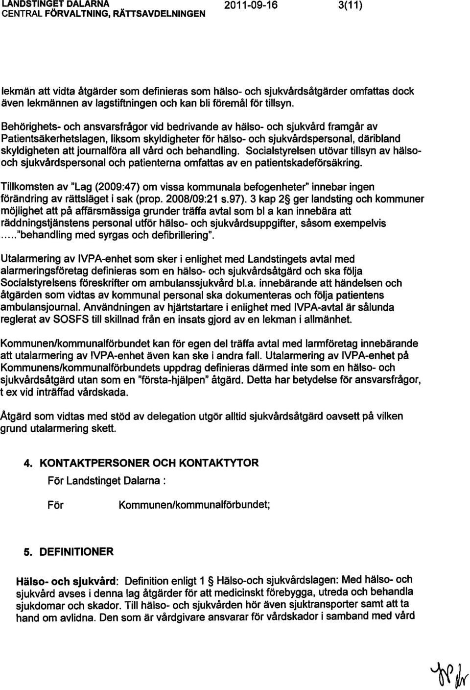 vård och behandling. Socialstyrelsen utövar tillsyn av hälsooch sjukvårdspersonal och patienterna omfattas aven patientskadeförsäkring.