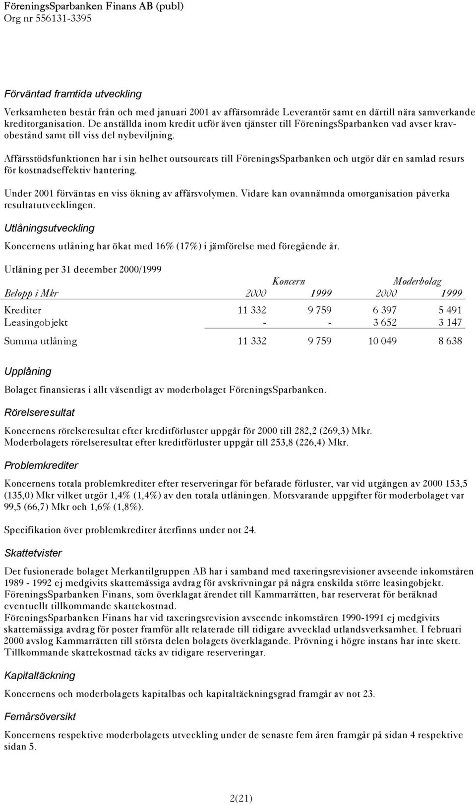 Affärsstödsfunktionen har i sin helhet outsourcats till FöreningsSparbanken och utgör där en samlad resurs för kostnadseffektiv hantering. Under 2001 förväntas en viss ökning av affärsvolymen.