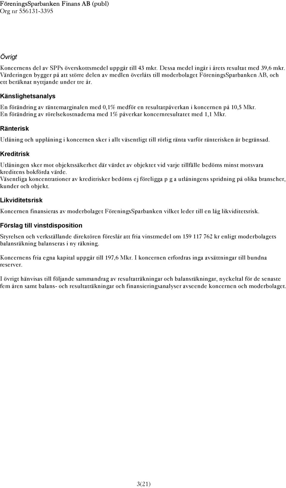 Känslighetsanalys En förändring av räntemarginalen med 0,1% medför en resultatpåverkan i koncernen på 10,5 Mkr. En förändring av rörelsekostnaderna med 1% påverkar koncernresultatet med 1,1 Mkr.