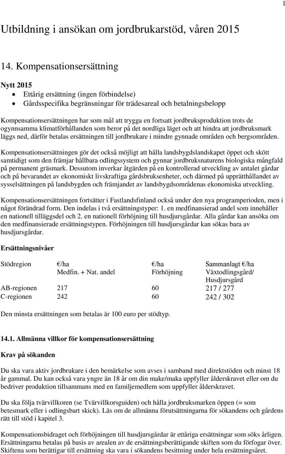 jordbruksproduktion trots de ogynnsamma klimatförhållanden som beror på det nordliga läget och att hindra att jordbruksmark läggs ned, därför betalas ersättningen till jordbrukare i mindre gynnade