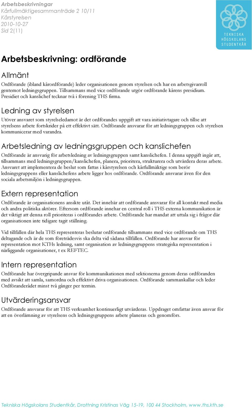 Ledning av styrelsen Utöver ansvaret som styrelseledamot är det ordförandes uppgift att vara initiativtagare och tillse att styrelsens arbete fortskrider på ett effektivt sätt.