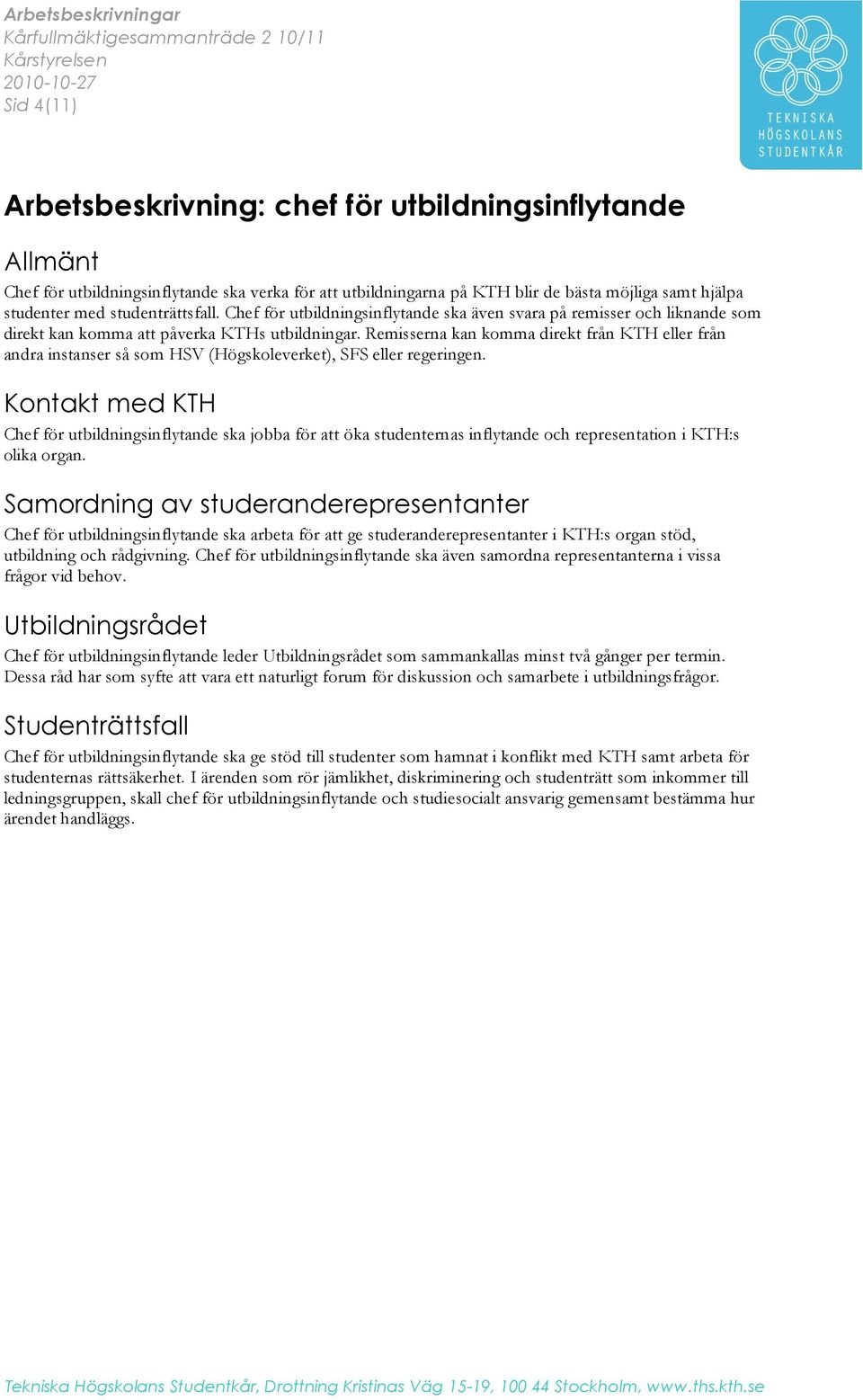 Remisserna kan komma direkt från KTH eller från andra instanser så som HSV (Högskoleverket), SFS eller regeringen.