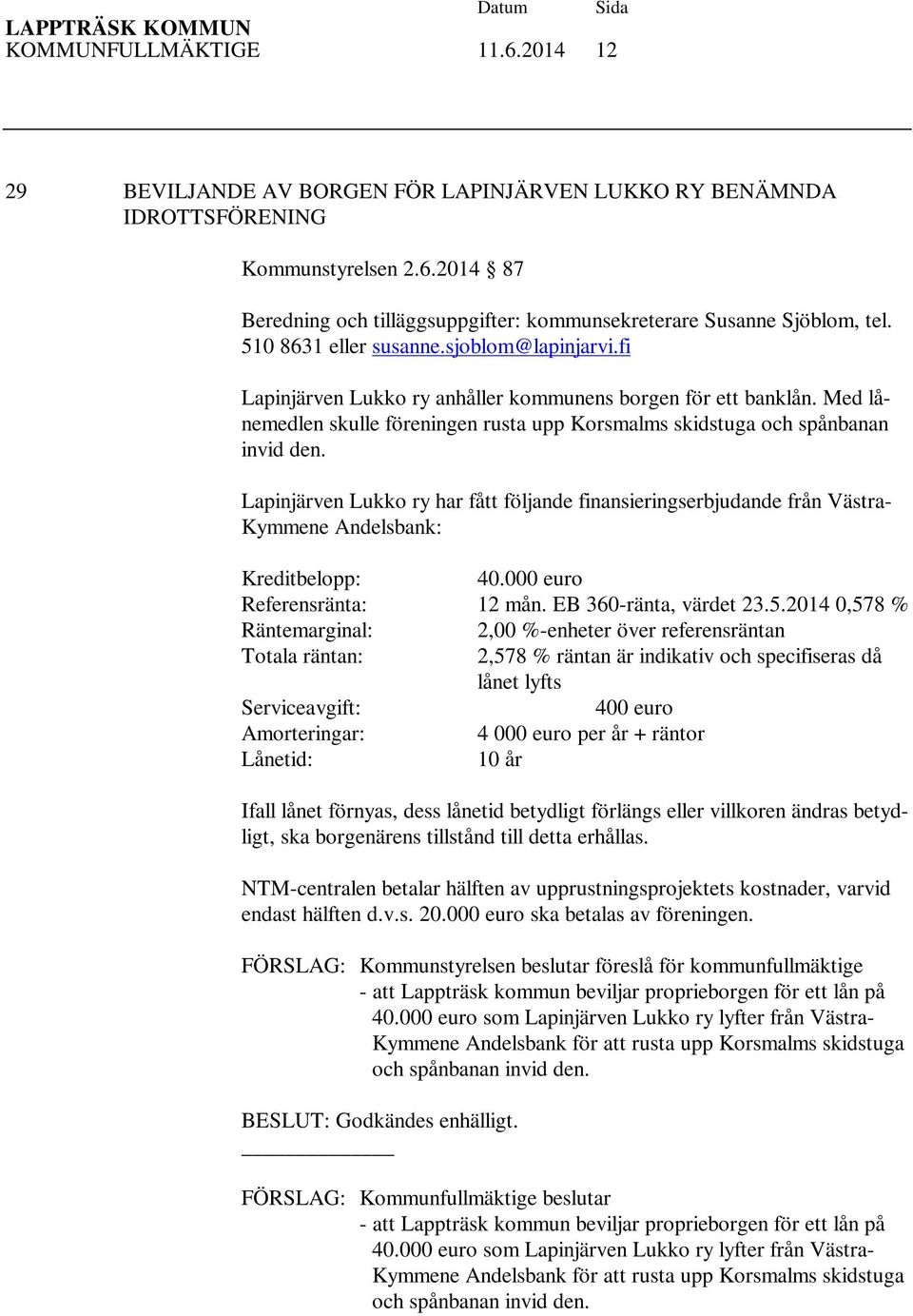 Lapinjärven Lukko ry har fått följande finansieringserbjudande från Västra- Kymmene Andelsbank: Kreditbelopp: 40.000 euro Referensränta: 12 mån. EB 360-ränta, värdet 23.5.