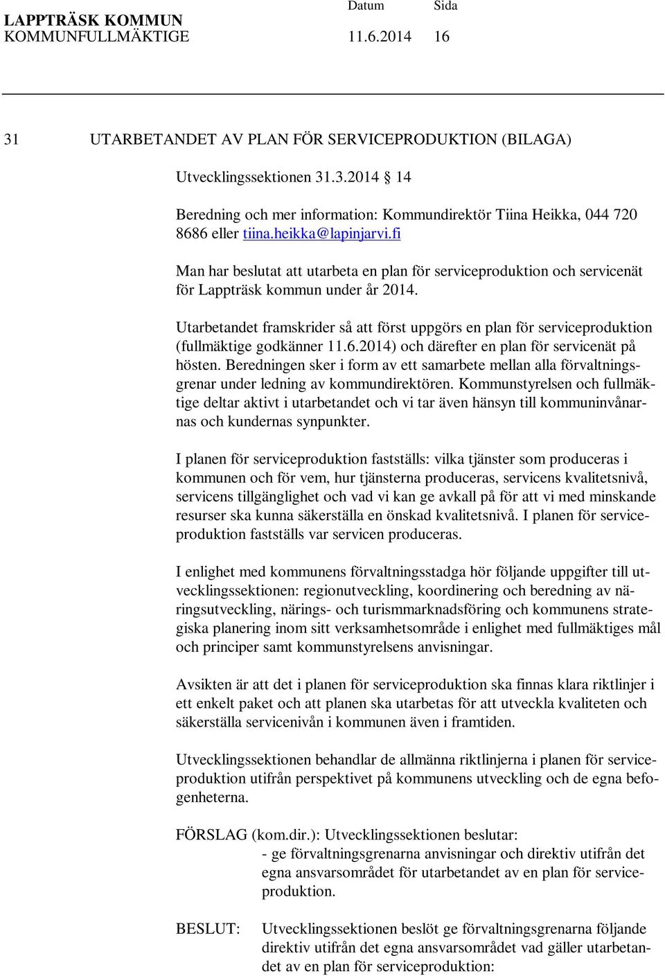 Utarbetandet framskrider så att först uppgörs en plan för serviceproduktion (fullmäktige godkänner 11.6.2014) och därefter en plan för servicenät på hösten.